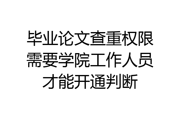 毕业论文查重权限需要学院工作人员才能开通判断