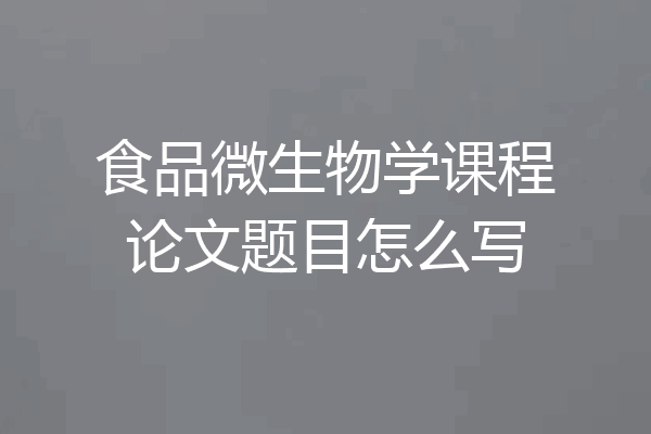 食品微生物学课程论文题目怎么写