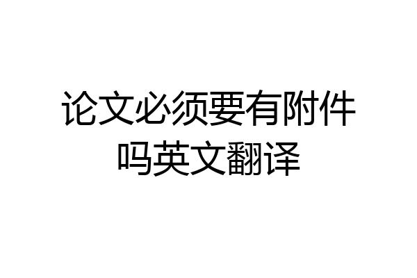 论文必须要有附件吗英文翻译
