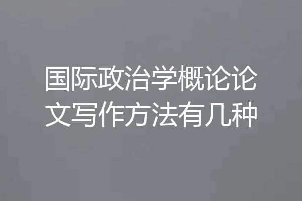 国际政治学概论论文写作方法有几种