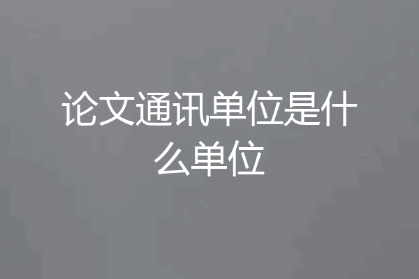论文通讯单位是什么单位