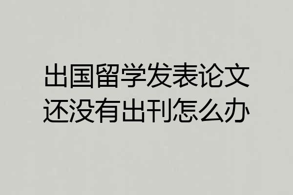 出国留学发表论文还没有出刊怎么办