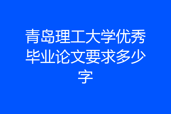 青岛理工大学优秀毕业论文要求多少字