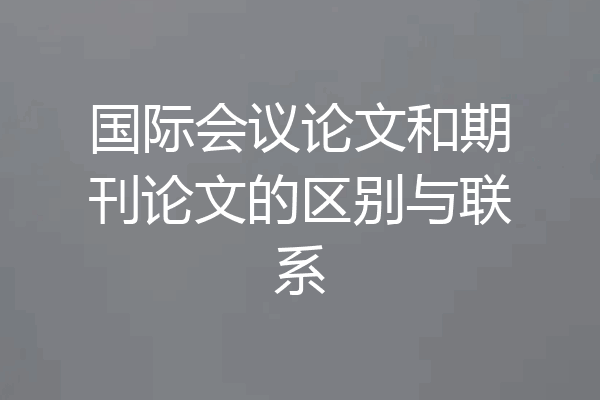 国际会议论文和期刊论文的区别与联系