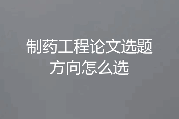 制药工程论文选题方向怎么选