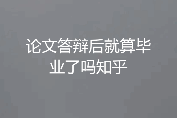 论文答辩后就算毕业了吗知乎