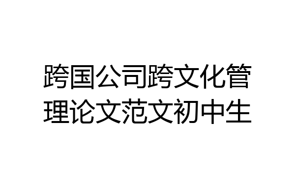 跨国公司跨文化管理论文范文初中生
