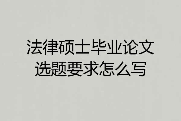 法律硕士毕业论文选题要求怎么写