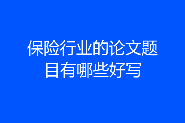 保险行业的论文题目有哪些好写