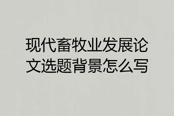 现代畜牧业发展论文选题背景怎么写