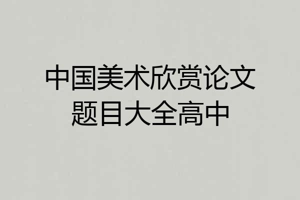 中国美术欣赏论文题目大全高中