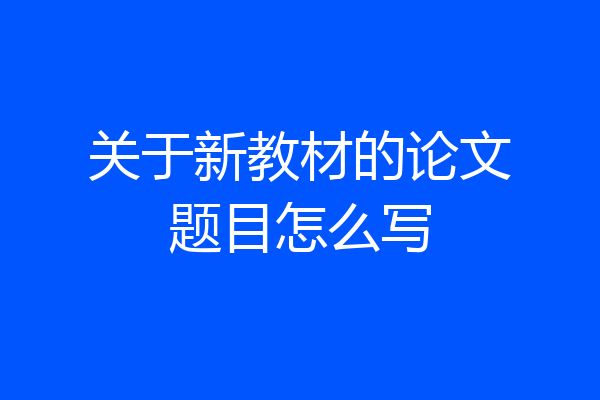 关于新教材的论文题目怎么写