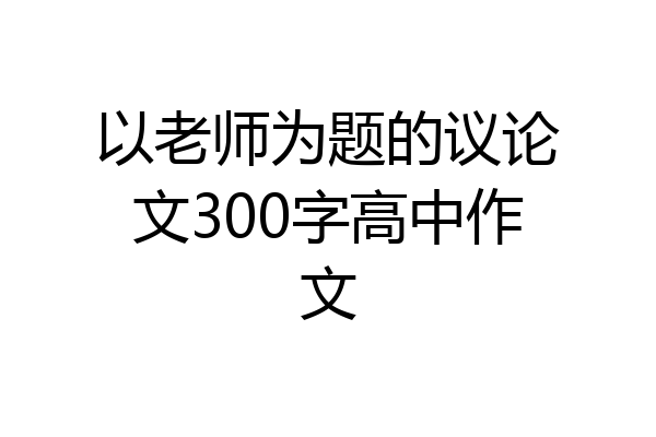 以老师为题的议论文300字高中作文