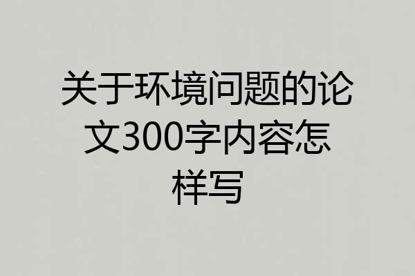 关于环境问题的论文300字内容怎样写