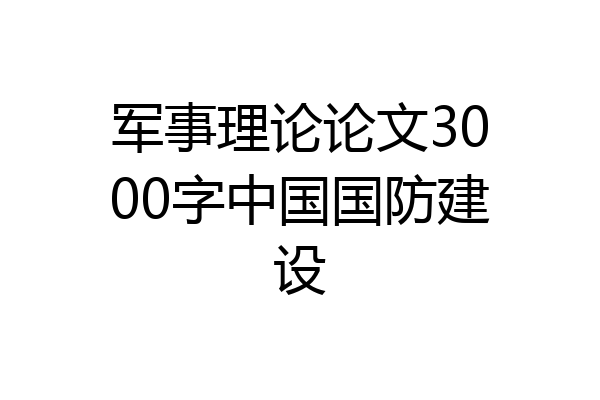 军事理论论文3000字中国国防建设