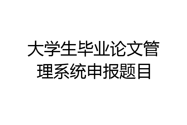 大学生毕业论文管理系统申报题目