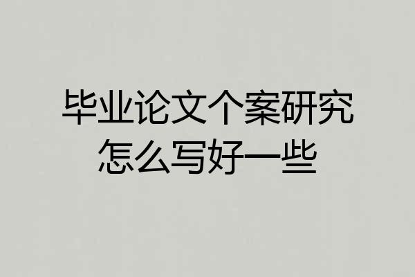毕业论文个案研究怎么写好一些