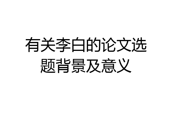 有关李白的论文选题背景及意义