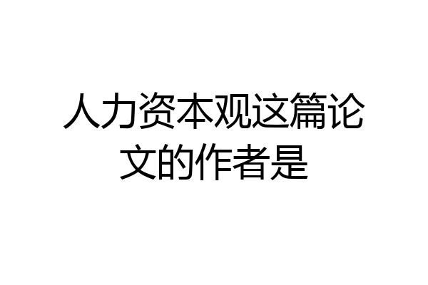 人力资本观这篇论文的作者是