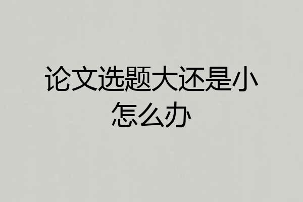 论文选题大还是小怎么办