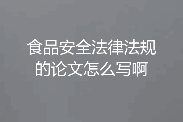 食品安全法律法规的论文怎么写啊