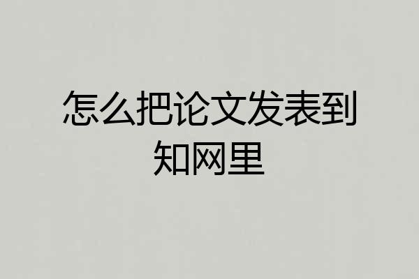 怎么把论文发表到知网里