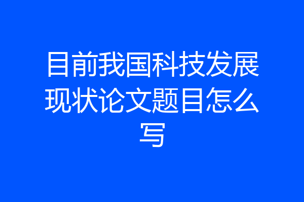 目前我国科技发展现状论文题目怎么写