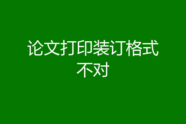 论文打印装订格式不对