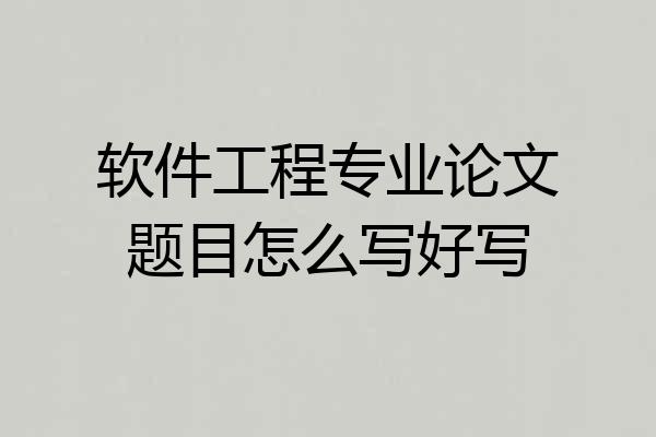 软件工程专业论文题目怎么写好写