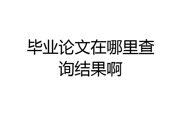 毕业论文在哪里查询结果啊