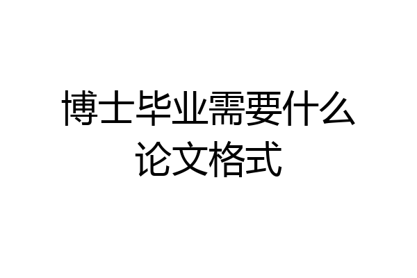 博士毕业需要什么论文格式