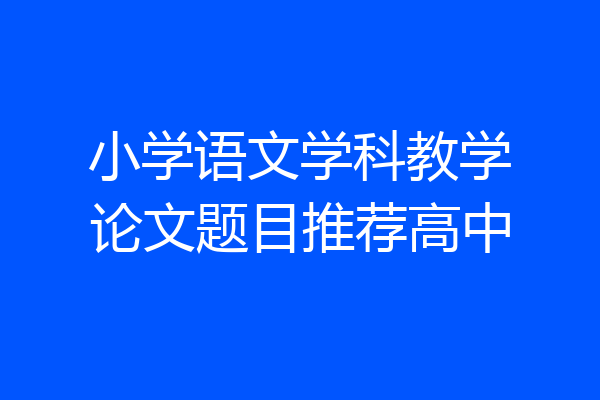 小学语文学科教学论文题目推荐高中