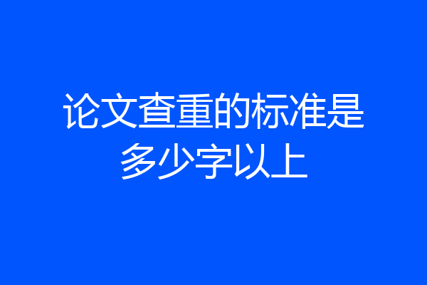 论文查重的标准是多少字以上