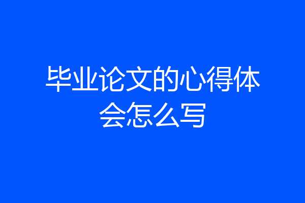 毕业论文的心得体会怎么写