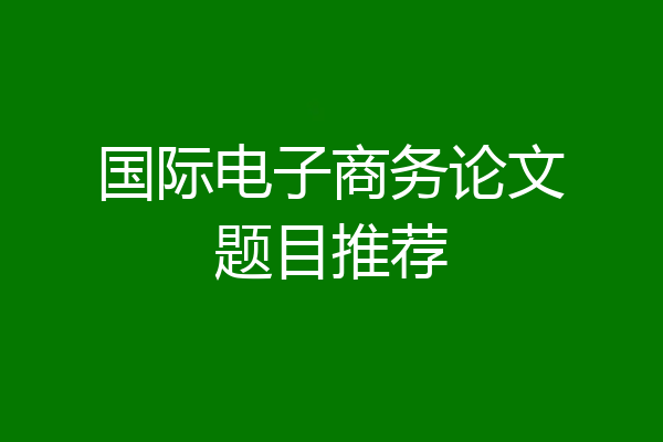国际电子商务论文题目推荐
