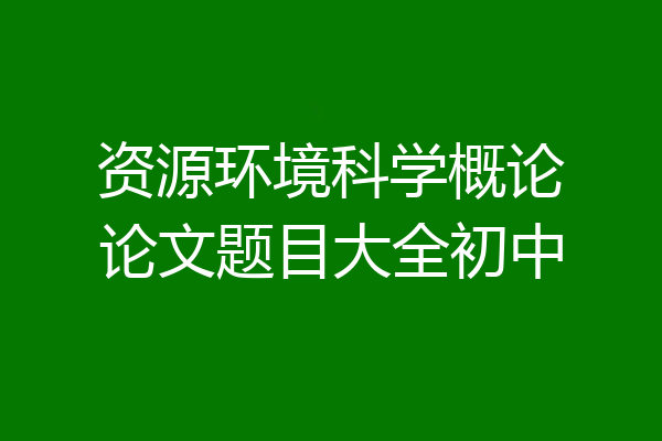 资源环境科学概论论文题目大全初中