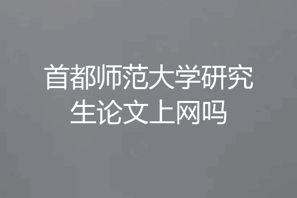 首都师范大学研究生论文上网吗
