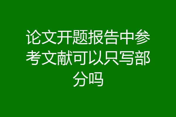论文开题报告中参考文献可以只写部分吗
