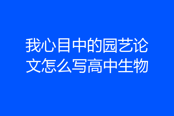 我心目中的园艺论文怎么写高中生物