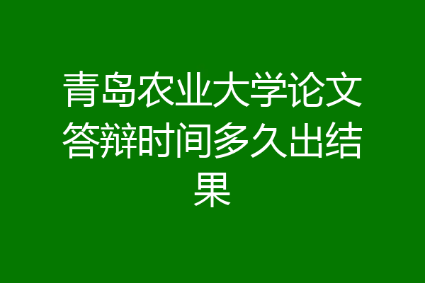 青岛农业大学论文答辩时间多久出结果
