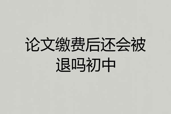 论文缴费后还会被退吗初中