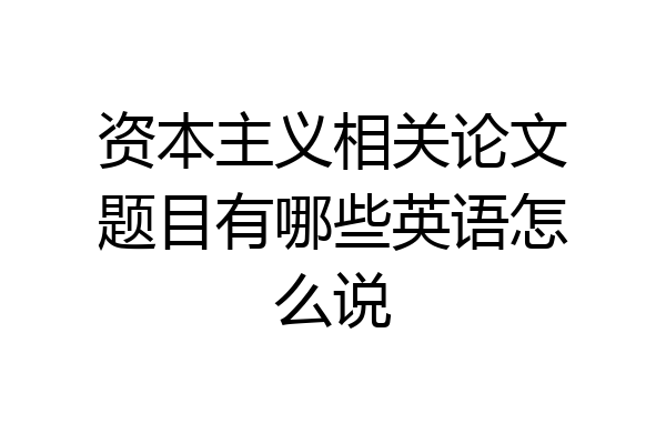 资本主义相关论文题目有哪些英语怎么说