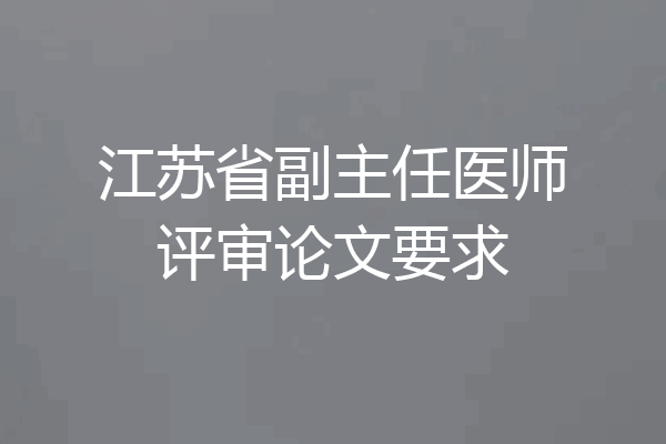 江苏省副主任医师评审论文要求
