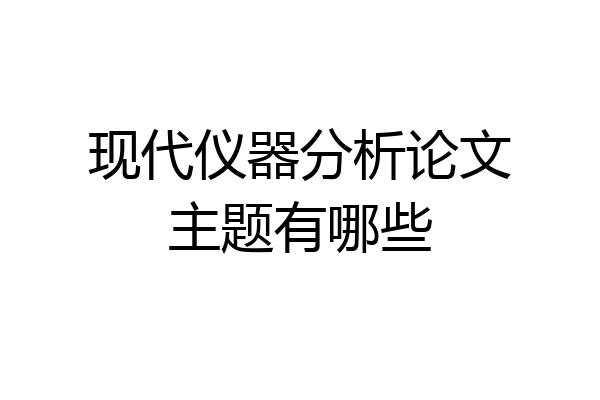 现代仪器分析论文主题有哪些
