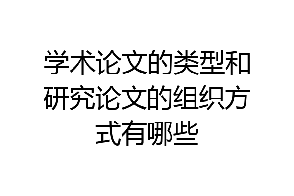 学术论文的类型和研究论文的组织方式有哪些