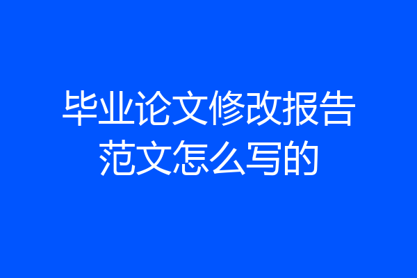 毕业论文修改报告范文怎么写的