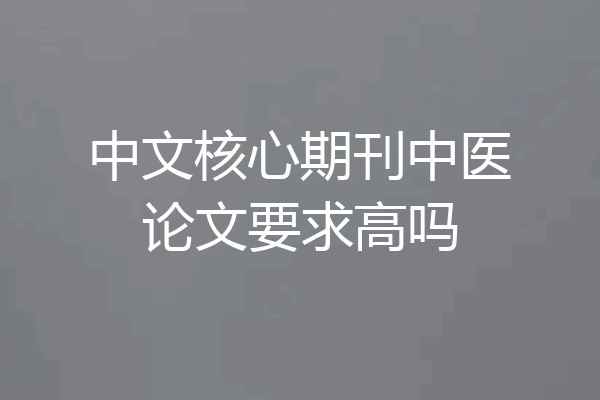 中文核心期刊中医论文要求高吗