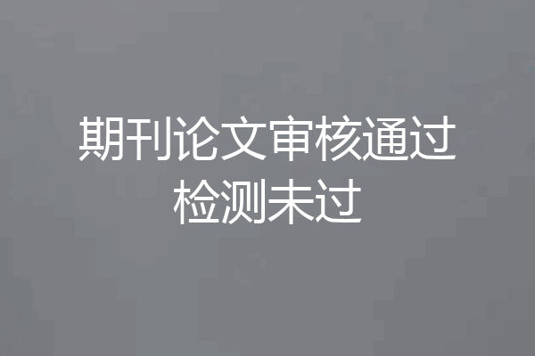 期刊论文审核通过检测未过