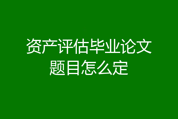 资产评估毕业论文题目怎么定