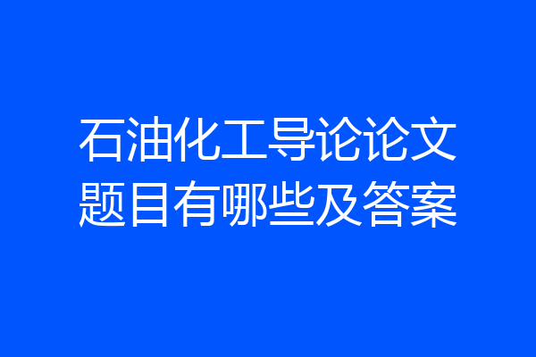 石油化工导论论文题目有哪些及答案
